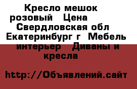 Кресло-мешок XL розовый › Цена ­ 2 400 - Свердловская обл., Екатеринбург г. Мебель, интерьер » Диваны и кресла   